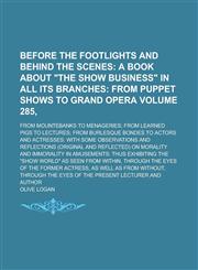 Before the Footlights and Behind the Scenes; From Mountebanks to Menageries; from Learned Pigs to Lectures; from Burlesque Bondes to Actors and Actresses with Some Observations and Reflections (original and Reflected) on Volume 285,,1234253984,9781234253981