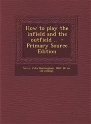 How to Play the Infield and the Outfield .. - Primary Source Edition,129370945X,9781293709450