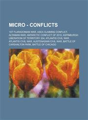 Micro - Conflicts 1st Flaradonian War, ASEA Claiming Conflict, Altanian War, Antarctic Conflict of 2010, Aspinburgh Liberation of Territory 204, Atlantis Civil War, Atlantis Civil War, Austenasian Civil War, Battle of Carshalton Park, Battle of Chicago,1234723360,9781234723361