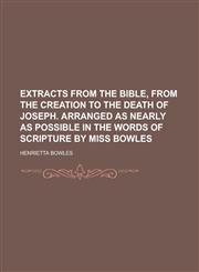 Extracts from the Bible, from the Creation to the Death of Joseph. Arranged as Nearly as Possible in the Words of Scripture by Miss Bowles,1458813762,9781458813763