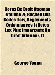 Corps De Droit Ottoman (Volume 7); Recueil Des Codes, Lois, Règlements, Ordonnances Et Actes Les Plus Importants Du Droit Intérieur, Et,1152006320,9781152006324