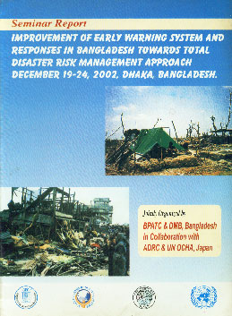 Improvement of Early Warning System and Responses in Bangladesh towards Total Disaster Risk Management approach, December 19-24, 2002, Dhaka, Bangladesh Seminar Report