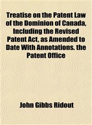 Treatise on the Patent Law of the Dominion of Canada, Including the Revised Patent Act, as Amended to Date With Annotations. the Patent Office,1152082744,9781152082748