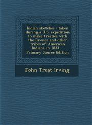 Indian Sketches Taken During A U.S. Expedition to Make Treaties with the Pawnee and Other Tribes of American Indians in 1833 - Primary,129463836X,9781294638360