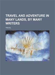 Travel and Adventure in Many Lands, by Many Writers,1234388227,9781234388225