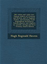 Old Violins and Violin Lore. Famous Makers of Cremona and Brescia, and of England, France, and Germany (with Biographical Dictionary); Famous Players;,1293795356,9781293795354