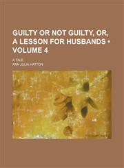 Guilty or Not Guilty, Or, a Lesson for Husbands (Volume 4); A Tale,115392305X,9781153923057