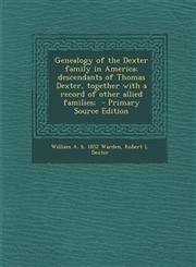 Genealogy of the Dexter Family in America; Descendants of Thomas Dexter, Together with a Record of Other Allied Families; - Primary Source Edition,1287877273,9781287877271
