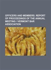 Officers and members. report of proceedings of the annual meeting | Vermont Bar Association,115426940X,9781154269406