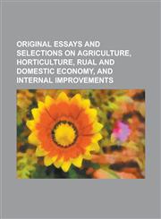 ORIGINAL ESSAYS AND SELECTIONS ON AGRICULTURE, HORTICULTURE, RUAL AND DOMESTIC ECONOMY, AND INTERNAL IMPROVEMENTS,1236987659,9781236987655