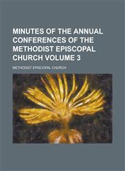 Minutes of the annual conferences of the Methodist Episcopal Church Volume 3,1230007288,9781230007281