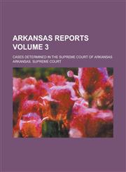 Arkansas Reports; Cases Determined in the Supreme Court of Arkansas Volume 3,1236902009,9781236902009