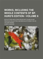 Works, Including the Whole Contents of Bp. Hurd's Edition (Volume 6); Withletters and Other Pieces Not Found in Any Previous Collection and Macaulay's Essay on His Life and Works,1154340813,9781154340815