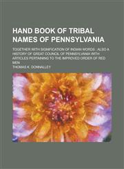 Hand Book of Tribal Names of Pennsylvania; Together with Signification of Indian Words; Also a History of Great Council of Pennsylvania with Articles,123625998X,9781236259981