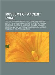 Museums of Ancient Rome Metropolitan Museum of Art, Hermitage Museum, Getty Villa, Museum of Fine Arts, Boston, Vatican Museums,115610727X,9781156107270