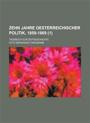 Zehn Jahre Oesterreichischer Politik, 1859-1869; Tagebuch Zur Zeitgeschichte (1),123455965X,9781234559656