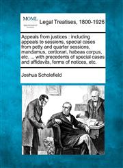 Appeals from justices including appeals to sessions, special cases from petty and quarter sessions, mandamus, certiorari, habeas corpus, etc. ... with precedents of special cases and affidavits, forms of notices, etc.,1240126581,9781240126583