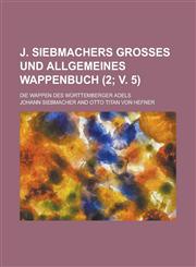 J. Siebmachers Grosses Und Allgemeines Wappenbuch; Die Wappen Des Wurttemberger Adels (2; V. 5 ),1234878267,9781234878269