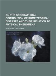On the geographical distribution of some tropical diseases and their relation to physical phenomena,1234383500,9781234383503