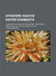 Ayrshire nights' entertainments; a descriptive guide to the history, traditions, antiquities, &c., of the county of Ayr,1151170569,9781151170569