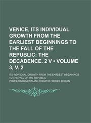 Venice, Its Individual Growth From the Earliest Beginnings to the Fall of the Republic (Volume 3, v. 2); The Decadence. 2 V. Its Individual Growth From the Earliest Beginnings to the Fall of the Republic,1154115763,9781154115765