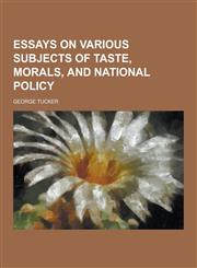 Essays on Various Subjects of Taste, Morals, and National Policy,1230343741,9781230343747