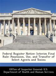 Federal Register Notice Interim Final Rule: Possession, Use, and Transfer of Select Agents and Toxins,1288312881,9781288312887