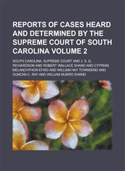 Reports of Cases Heard and Determined by the Supreme Court of South Carolina Volume 2,1154087212,9781154087215