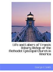 Life and Labors of Francis Asbury Bishop of the Methodist Episcopal Church in America,1115916106,9781115916103