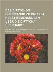 Das Diptychon Quirinianum zu Brescia, Nebst Bemerkungen über die Diptycha überhaupt; Eine archäologische Abhandlung. Mit 2 Kupfertafeln,1230039171,9781230039176
