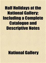 Half Holidays at the National Gallery; Including a Complete Catalogue and Descriptive Notes,1152544373,9781152544376
