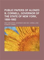 Public papers of Alonzo B. Cornell, governor of the State of New York, 1880-1882,1152178997,9781152178991