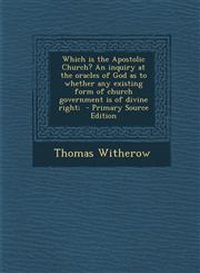 Which is the Apostolic Church? An inquiry at the oracles of God as to whether any existing form of church government is of divine right;  - Primary Source Edition,129580574X,9781295805747