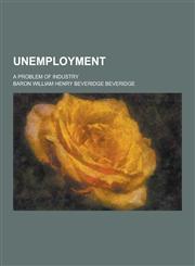 Unemployment; A Problem of Industry,1230280367,9781230280363