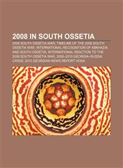 2008 in South Ossetia 2008 South Ossetia war, Timeline of the 2008 South Ossetia War, International recognition of Abkhazia and South Ossetia,115813293X,9781158132935