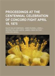PROCEEDINGS AT THE CENTENNIAL CELEBRATION OF CONCORD FIGHT April 19, 1875,1150927755,9781150927751