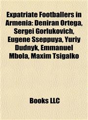 Expatriate Footballers in Armenia Deniran Ortega, Sergei Gorlukovich, Eugene Sseppuya, Yuriy Dudnyk, Emmanuel Mbola, Maxim Tsigalko,1155920899,9781155920894