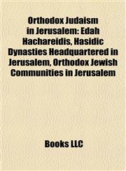 Orthodox Judaism in Jerusalem Edah Hachareidis, Hasidic Dynasties Headquartered in Jerusalem, Orthodox Jewish Communities in Jerusalem,115790050X,9781157900504