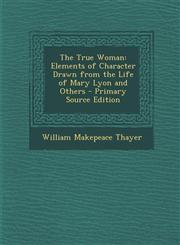 True Woman Elements of Character Drawn from the Life of Mary Lyon and Others,1289535906,9781289535902