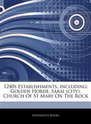 Articles On 1240s Establishments, including Golden Horde, Sarai (city), Church Of St Mary On The Rock,124333357X,9781243333575