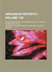 Arkansas Reports (Volume 139); Cases Determined in the Supreme Court of the State of Arkansas, at The,1154322068,9781154322064
