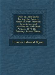 With an Ambulance During the Franco-German War Personal Experiences and Adventures with Both Armies, 1870-1871,1289742022,9781289742027