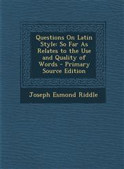 Questions on Latin Style So Far as Relates to the Use and Quality of Words - Primary Source Edition,129360769X,9781293607695
