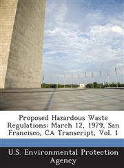 Proposed Hazardous Waste Regulations March 12, 1979, San Francisco, CA Transcript, Vol. 1,1289191395,9781289191399