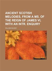 Ancient Scotish melodies, from a MS. of the reign of James vi, with an intr. enquiry,1130246884,9781130246889