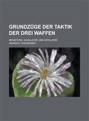 Grundzuge Der Taktik Der Drei Waffen; Infanterie, Kavallerie Und Artillerie,1153563703,9781153563703