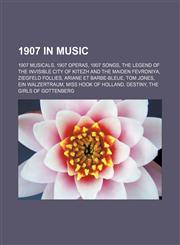 1907 in music 1907 musicals, 1907 operas, 1907 songs, The Legend of the Invisible City of Kitezh and the Maiden Fevroniya, Ziegfeld Follies, Ariane et Barbe-bleue, Tom Jones, Ein Walzertraum, Miss Hook of Holland, Destiny, The Girls of Gottenberg, A Vill,115774012X,9781157740124