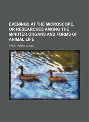 Evenings at the microscope, or Researches among the minuter organs and forms of animal life,115092103X,9781150921032