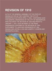 Revision of 1910. Acts of the General assembly of the state of Indiana so far as they control the city of Indianapolis (in force April 5, 1909). Containing also the general ordinances of the city of Indianapolis enacted since the revision of 1904 and; act,1155107276,9781155107271