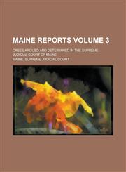 Maine Reports; Cases Argued and Determined in the Supreme Judicial Court of Maine Volume 3,1234149702,9781234149703
